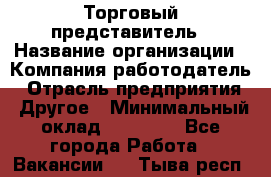 Торговый представитель › Название организации ­ Компания-работодатель › Отрасль предприятия ­ Другое › Минимальный оклад ­ 22 000 - Все города Работа » Вакансии   . Тыва респ.